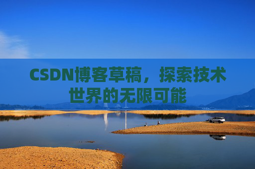 CSDN博客草稿，探索技术世界的无限可能